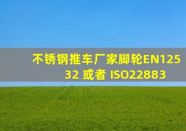 不锈钢推车厂家脚轮EN12532 或者 ISO22883